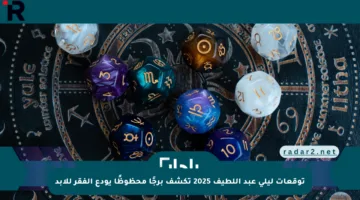 توقعات ليلى عبد اللطيف 2025 تكشف برجًا محظوظًا يودع الفقر للأبد